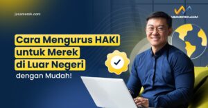 Cara Mengurus HAKI untuk Merek di Luar Negeri dengan Mudah!